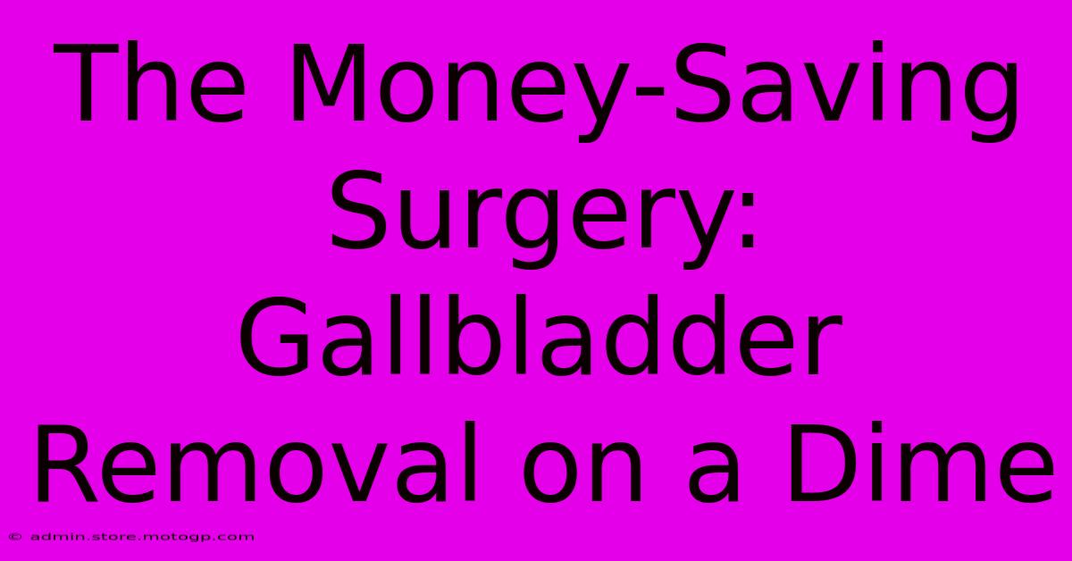 The Money-Saving Surgery: Gallbladder Removal On A Dime