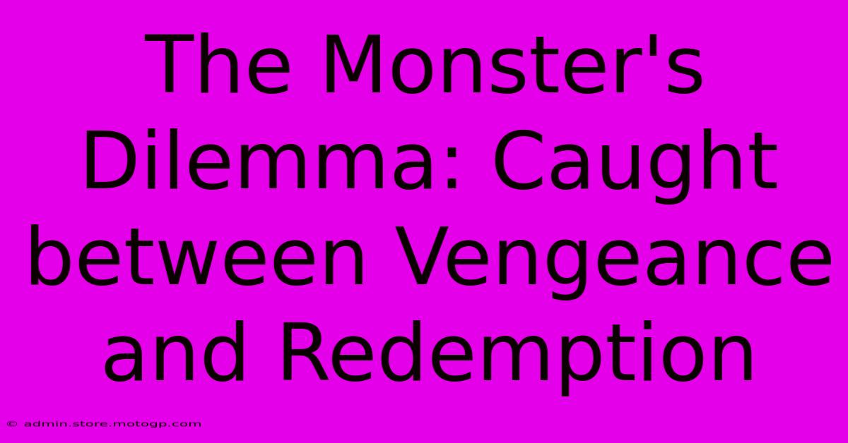 The Monster's Dilemma: Caught Between Vengeance And Redemption