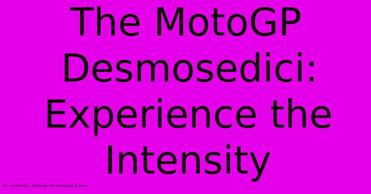 The MotoGP Desmosedici:  Experience The Intensity