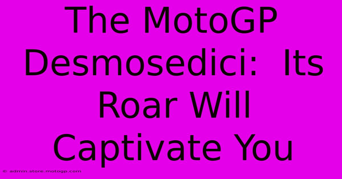 The MotoGP Desmosedici:  Its Roar Will Captivate You