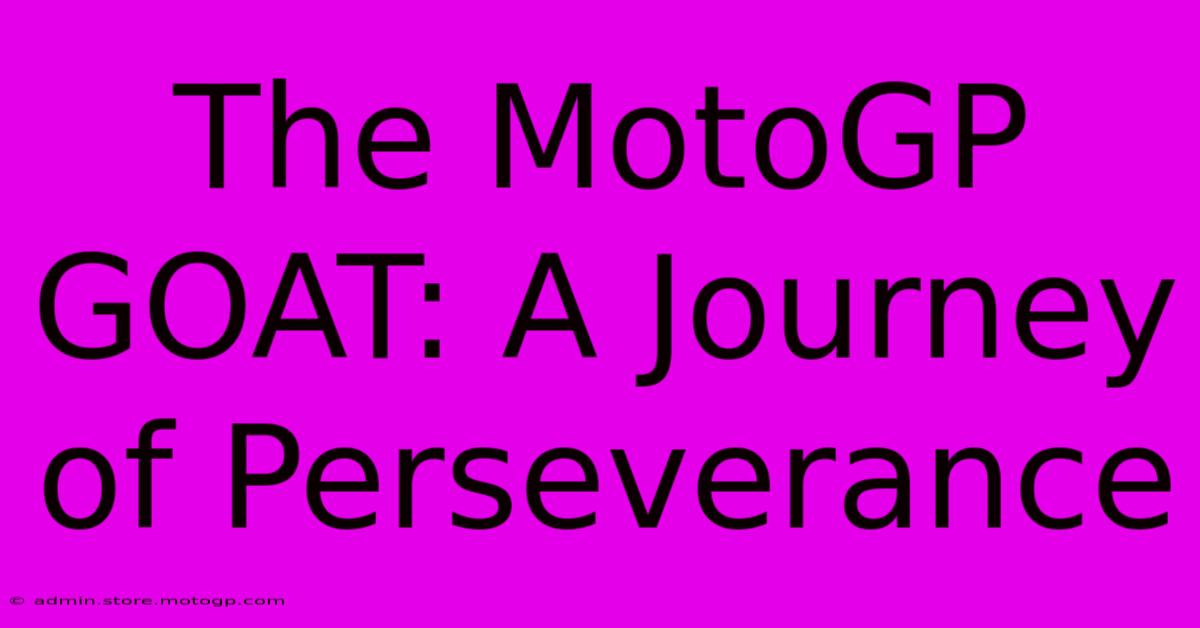 The MotoGP GOAT: A Journey Of Perseverance