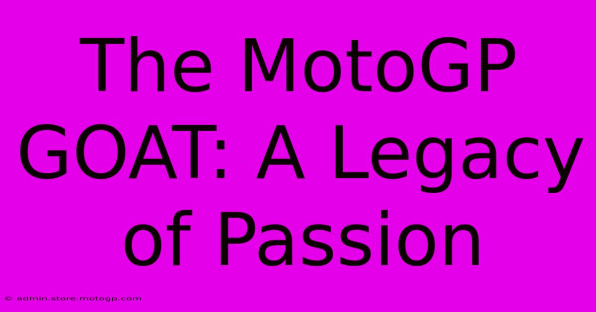 The MotoGP GOAT: A Legacy Of Passion