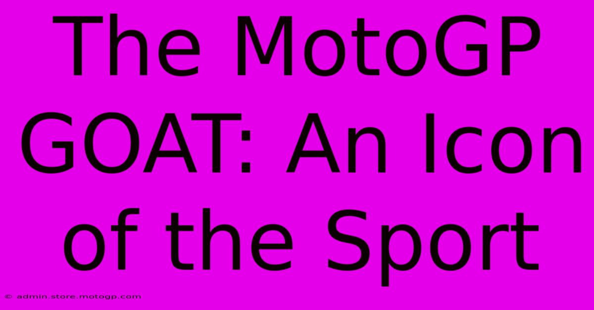 The MotoGP GOAT: An Icon Of The Sport