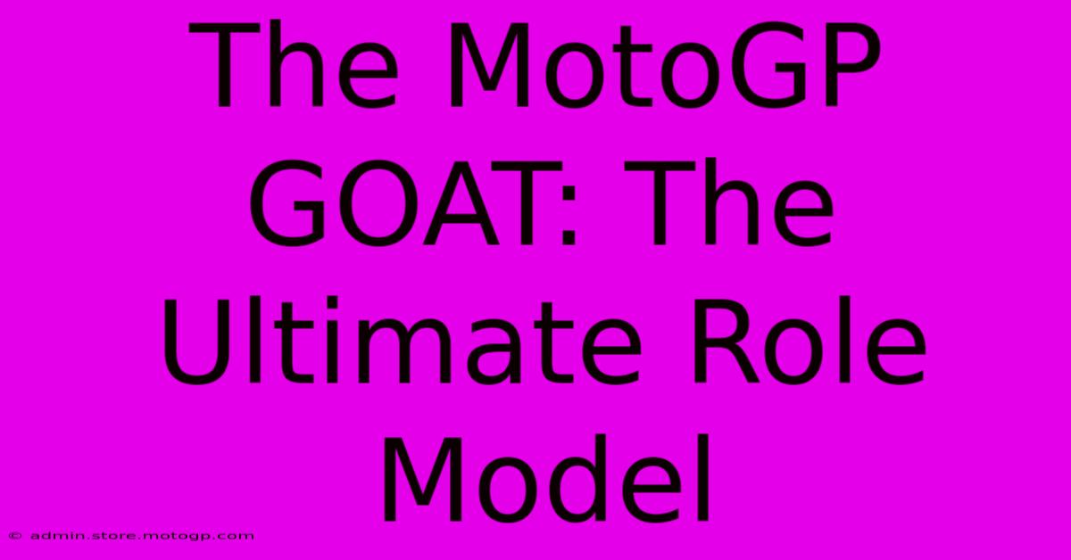 The MotoGP GOAT: The Ultimate Role Model