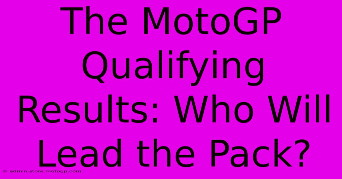 The MotoGP Qualifying Results: Who Will Lead The Pack?