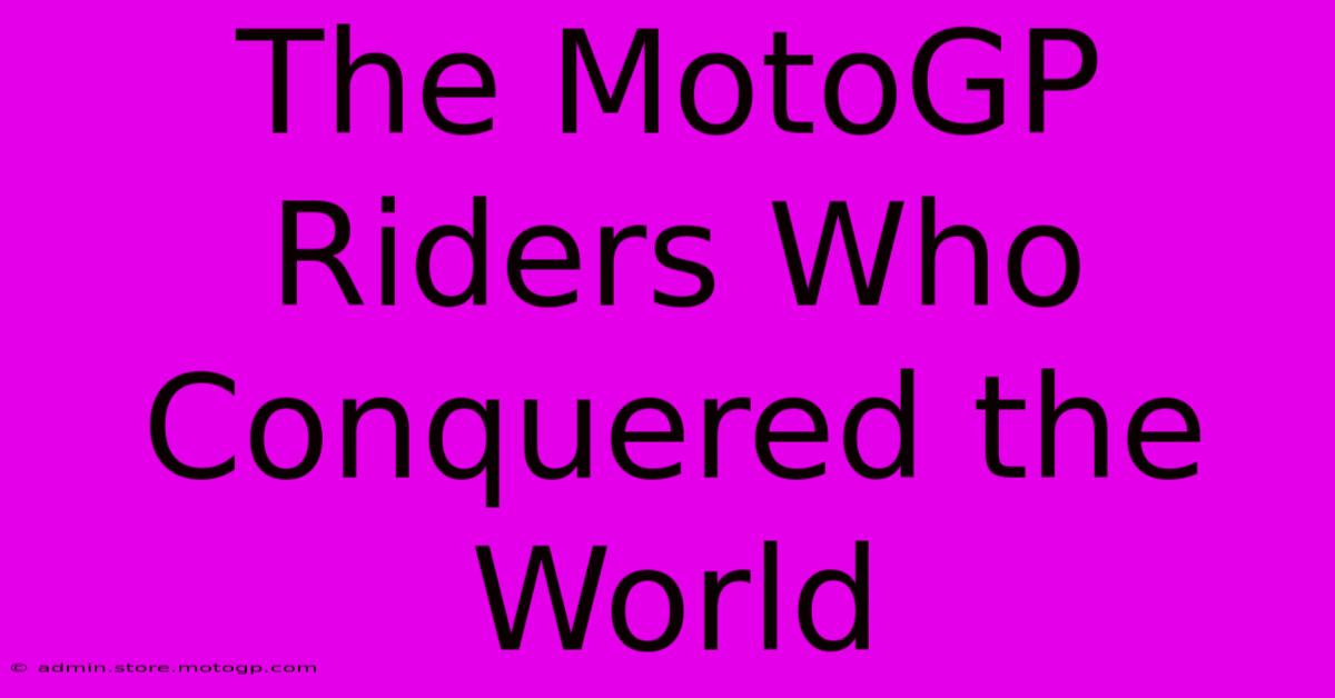 The MotoGP Riders Who Conquered The World