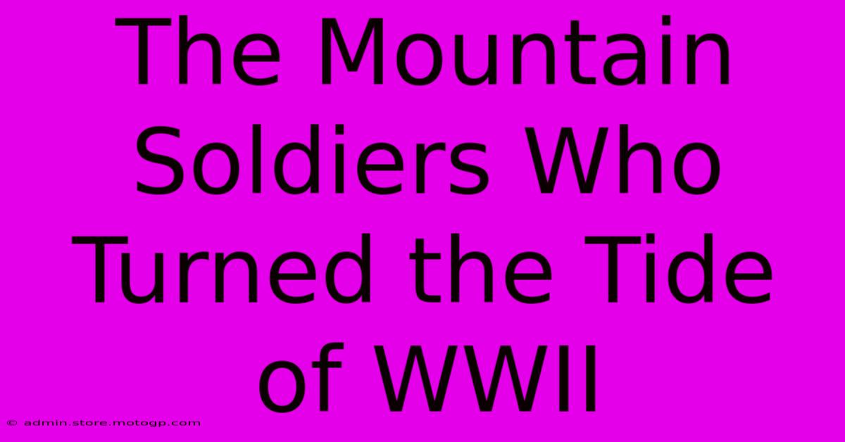 The Mountain Soldiers Who Turned The Tide Of WWII