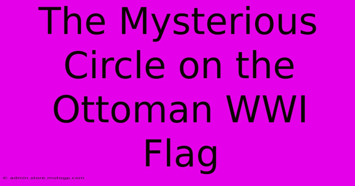 The Mysterious Circle On The Ottoman WWI Flag