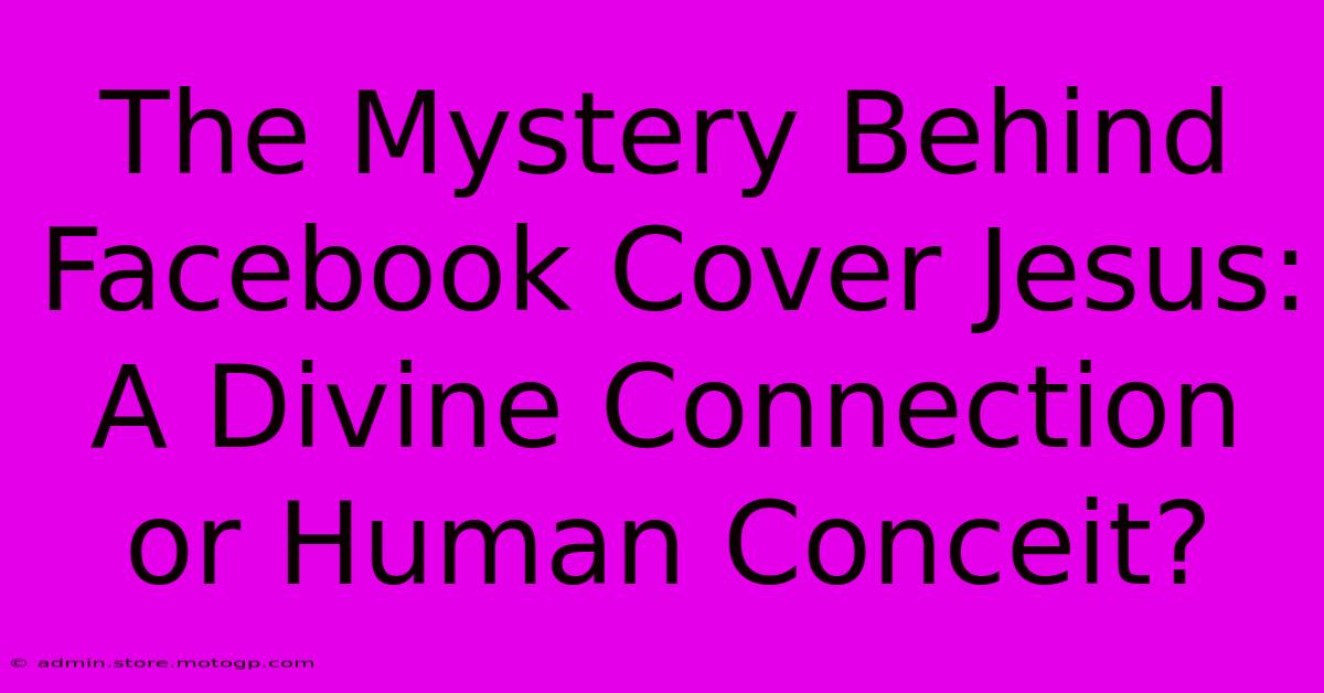 The Mystery Behind Facebook Cover Jesus: A Divine Connection Or Human Conceit?