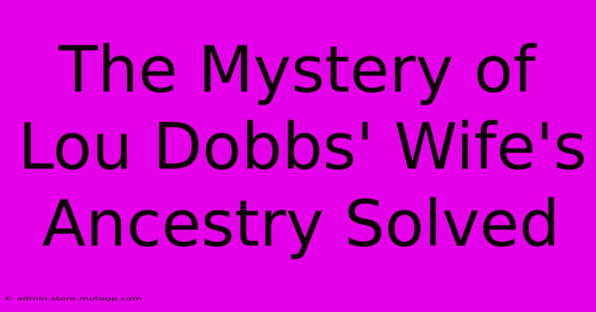 The Mystery Of Lou Dobbs' Wife's Ancestry Solved