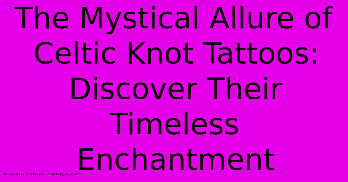 The Mystical Allure Of Celtic Knot Tattoos: Discover Their Timeless Enchantment