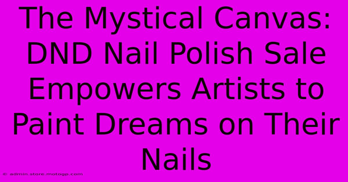 The Mystical Canvas: DND Nail Polish Sale Empowers Artists To Paint Dreams On Their Nails