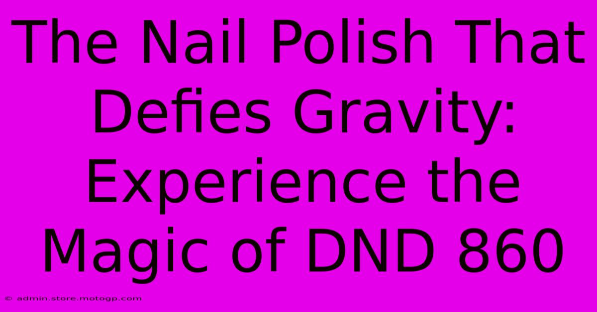 The Nail Polish That Defies Gravity: Experience The Magic Of DND 860