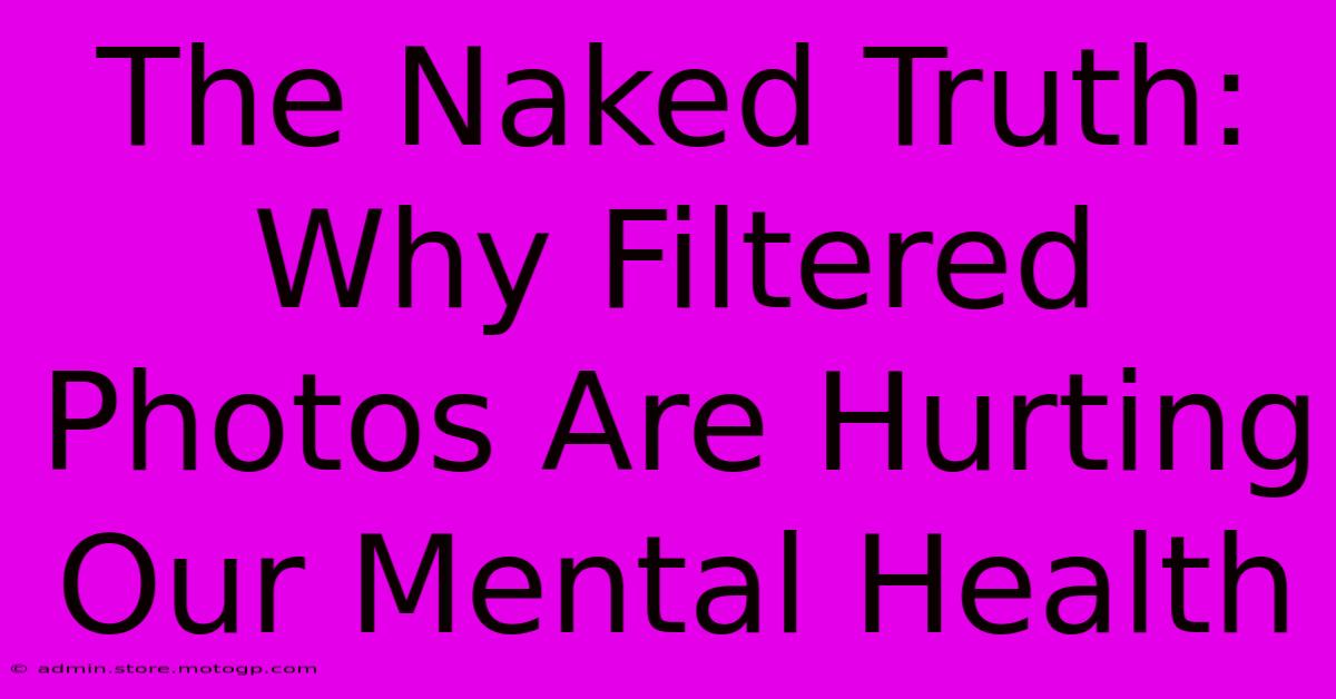 The Naked Truth: Why Filtered Photos Are Hurting Our Mental Health