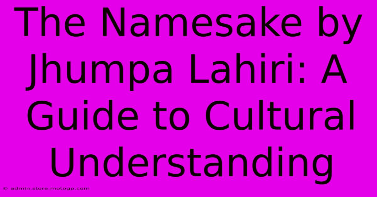 The Namesake By Jhumpa Lahiri: A Guide To Cultural Understanding