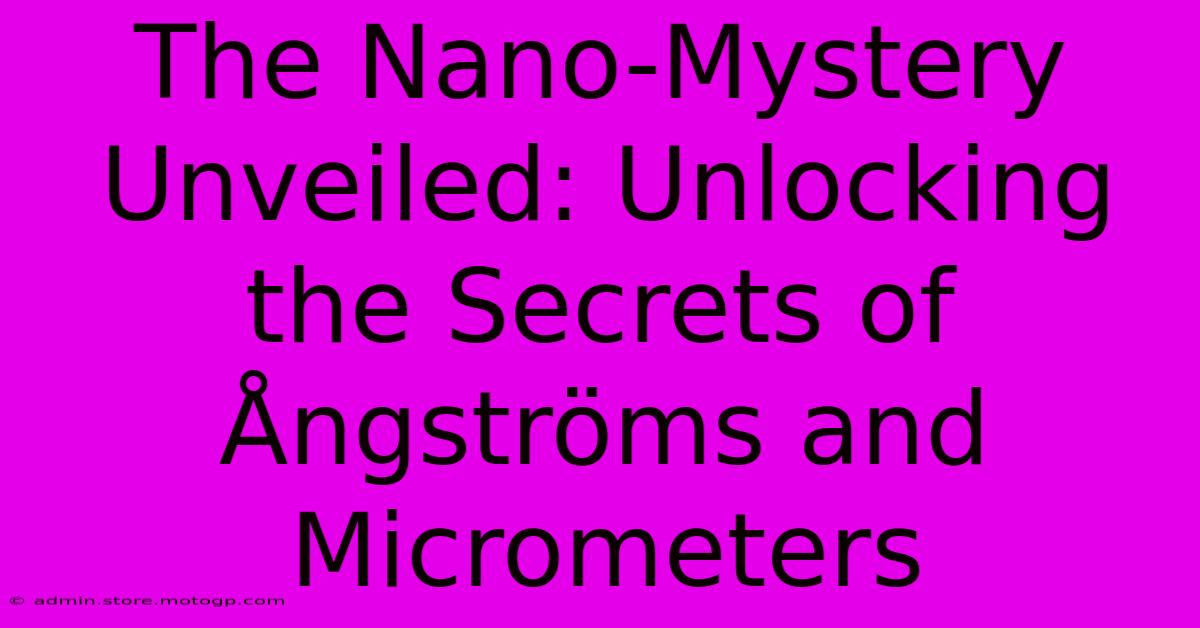 The Nano-Mystery Unveiled: Unlocking The Secrets Of Ångströms And Micrometers