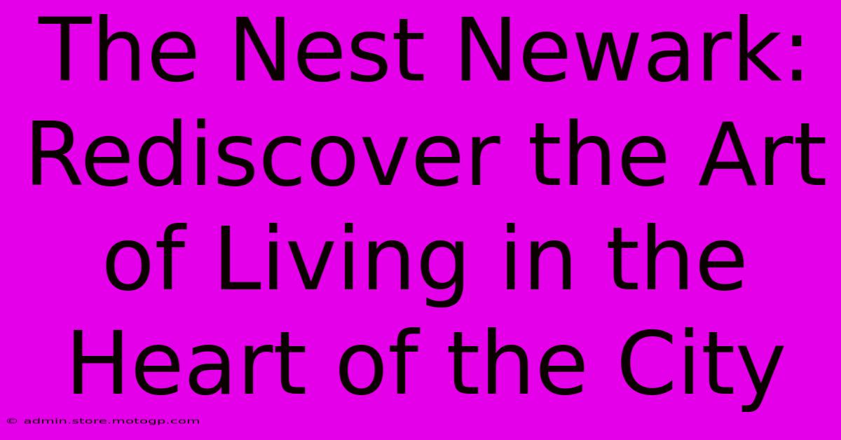 The Nest Newark: Rediscover The Art Of Living In The Heart Of The City