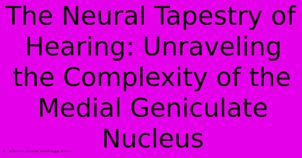 The Neural Tapestry Of Hearing: Unraveling The Complexity Of The Medial Geniculate Nucleus