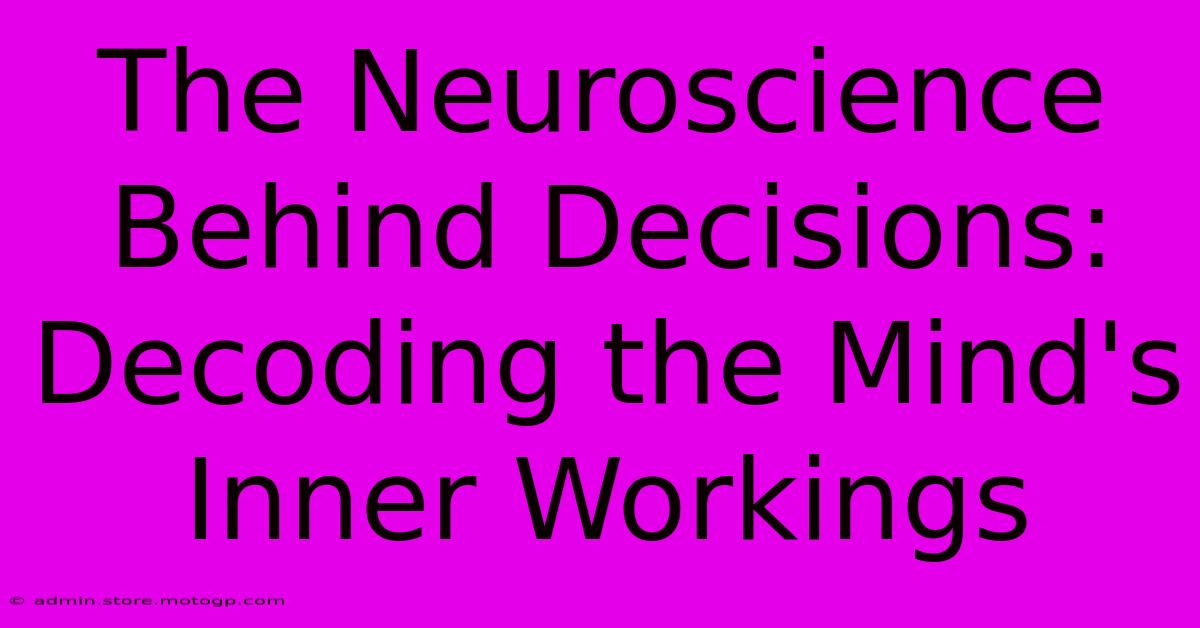 The Neuroscience Behind Decisions: Decoding The Mind's Inner Workings