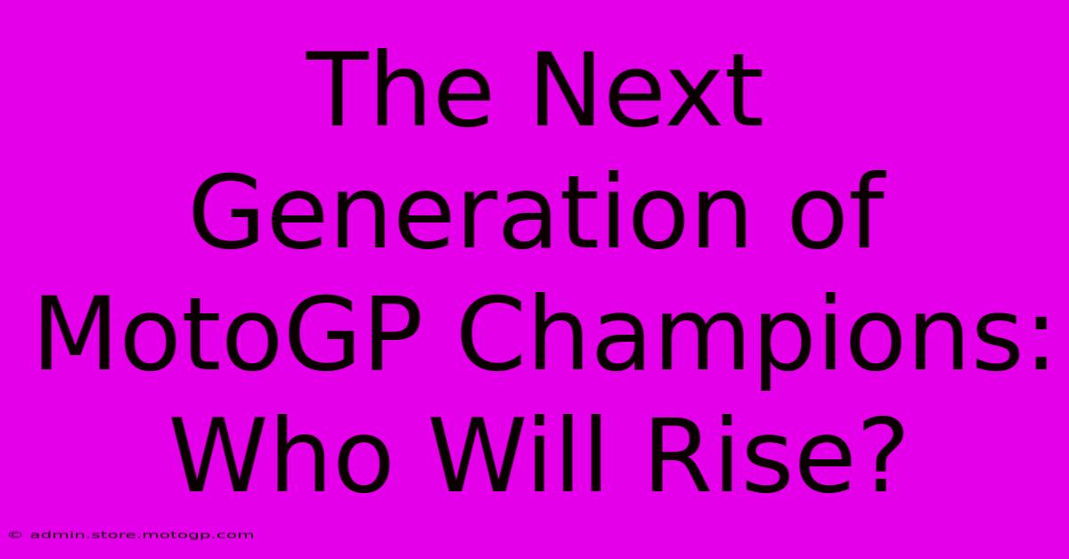 The Next Generation Of MotoGP Champions:  Who Will Rise?