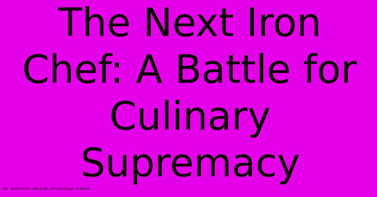 The Next Iron Chef: A Battle For Culinary Supremacy