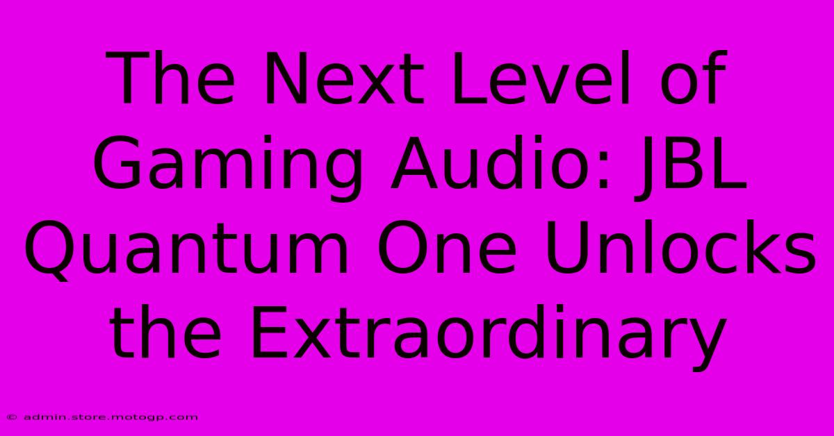 The Next Level Of Gaming Audio: JBL Quantum One Unlocks The Extraordinary