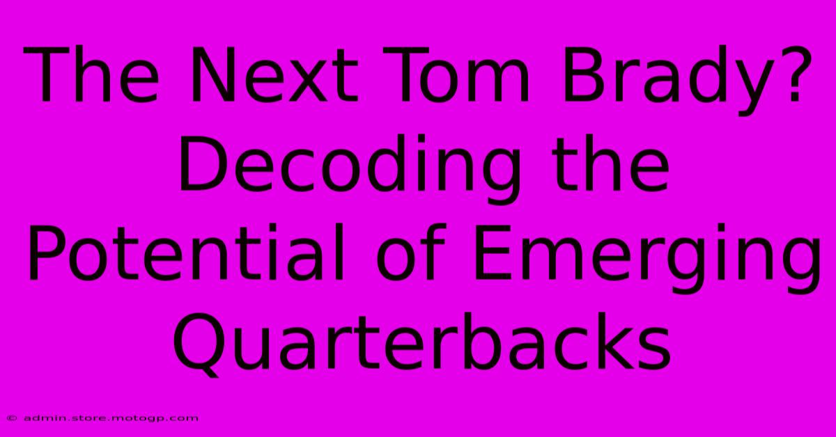 The Next Tom Brady? Decoding The Potential Of Emerging Quarterbacks