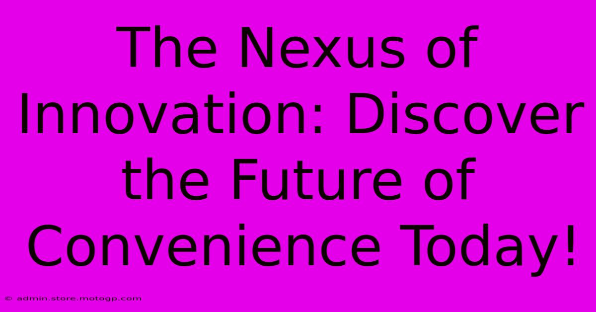 The Nexus Of Innovation: Discover The Future Of Convenience Today!