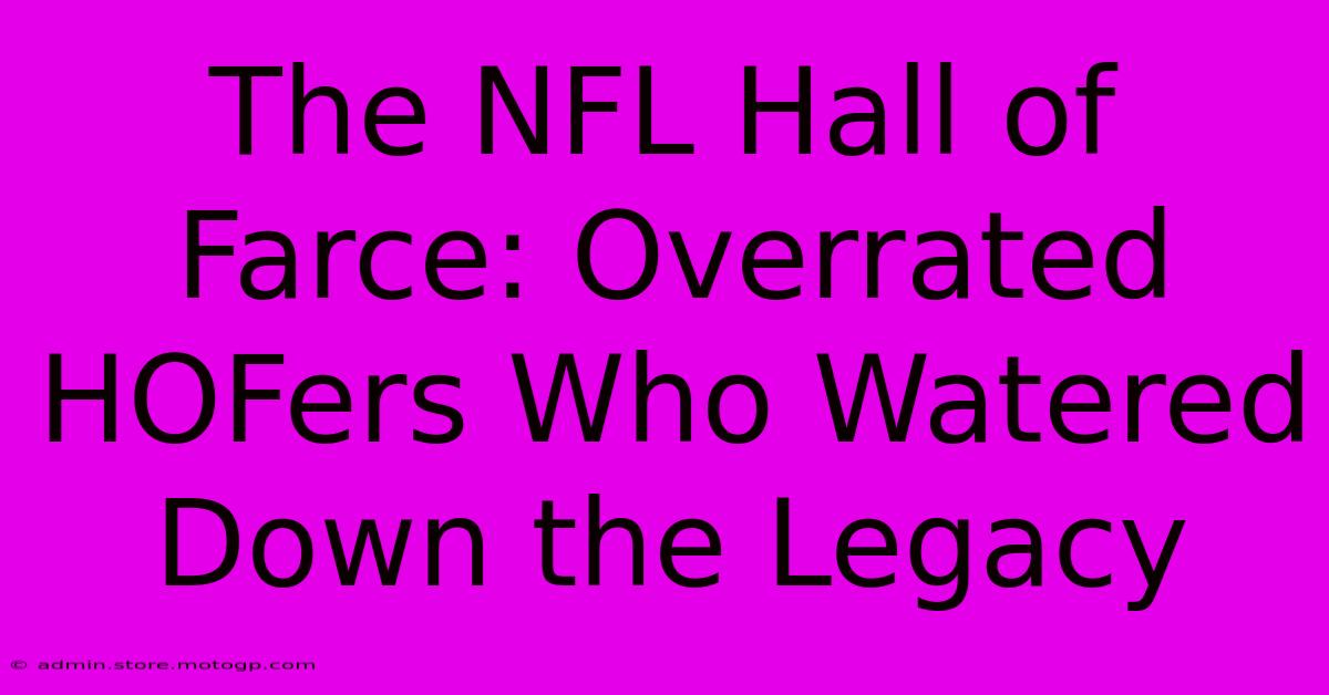 The NFL Hall Of Farce: Overrated HOFers Who Watered Down The Legacy