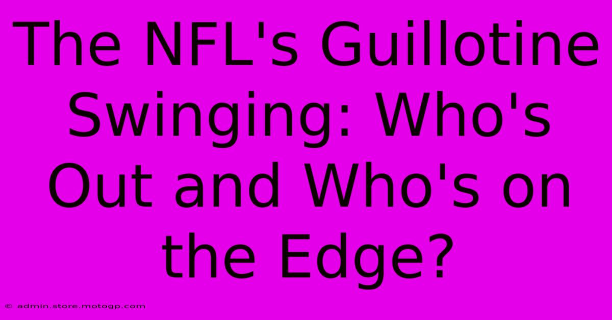 The NFL's Guillotine Swinging: Who's Out And Who's On The Edge?