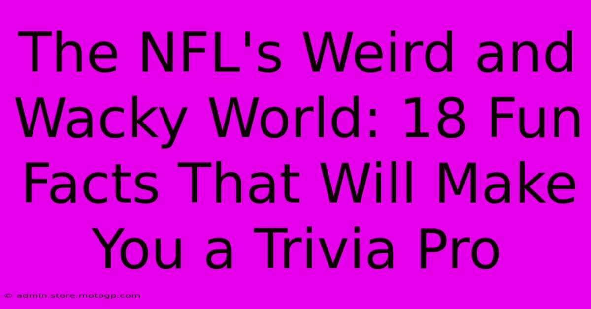 The NFL's Weird And Wacky World: 18 Fun Facts That Will Make You A Trivia Pro