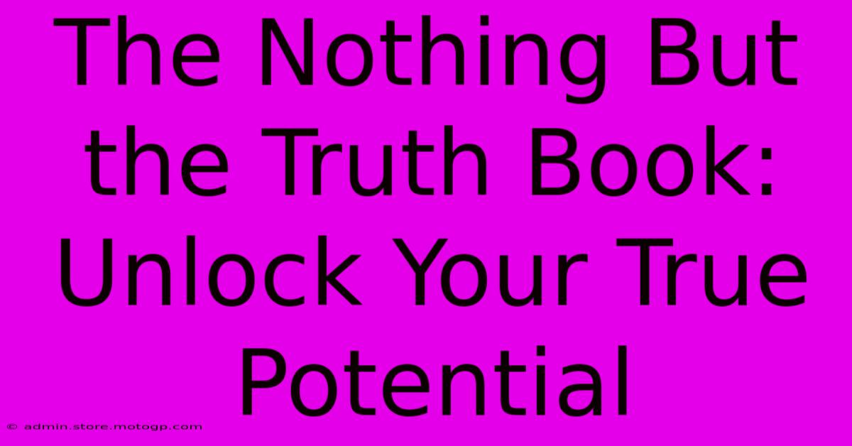 The Nothing But The Truth Book:  Unlock Your True Potential