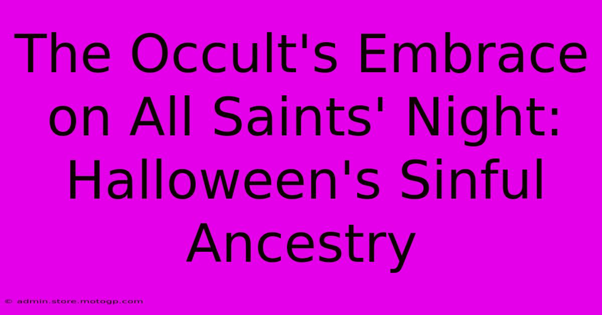 The Occult's Embrace On All Saints' Night: Halloween's Sinful Ancestry