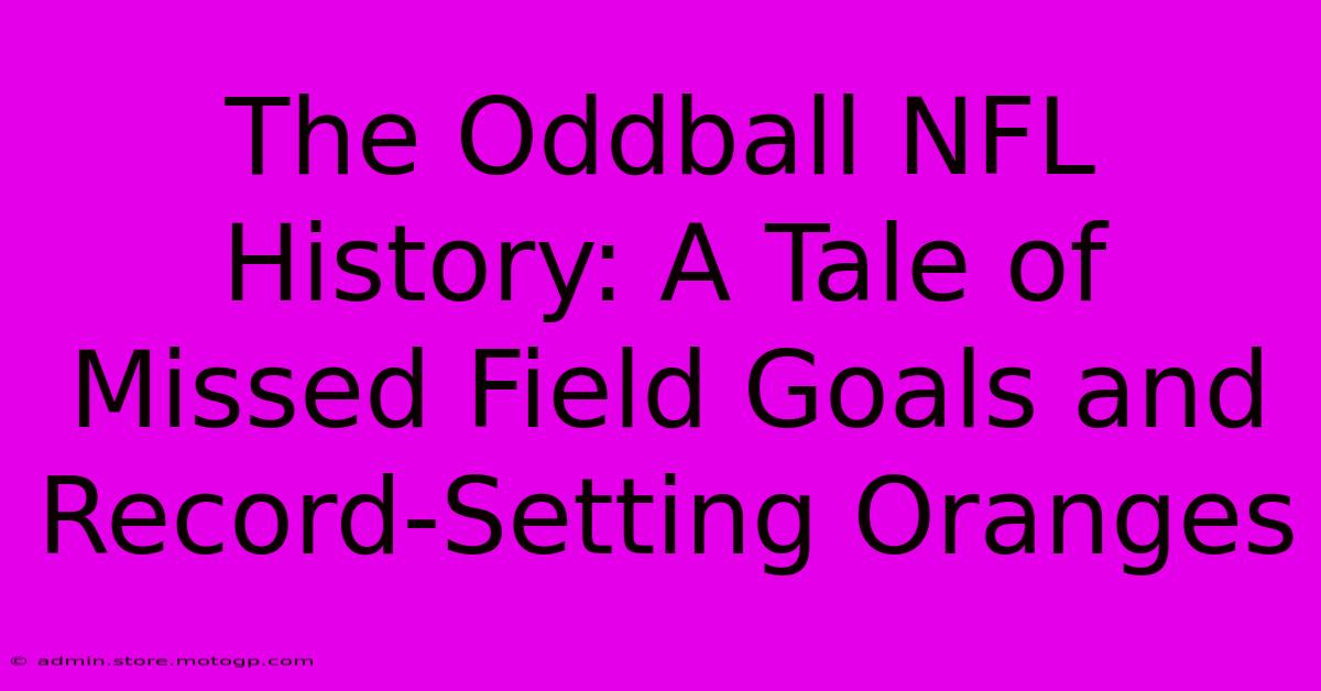 The Oddball NFL History: A Tale Of Missed Field Goals And Record-Setting Oranges