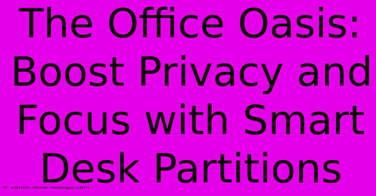 The Office Oasis: Boost Privacy And Focus With Smart Desk Partitions