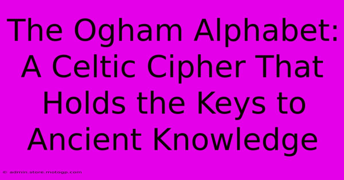 The Ogham Alphabet: A Celtic Cipher That Holds The Keys To Ancient Knowledge