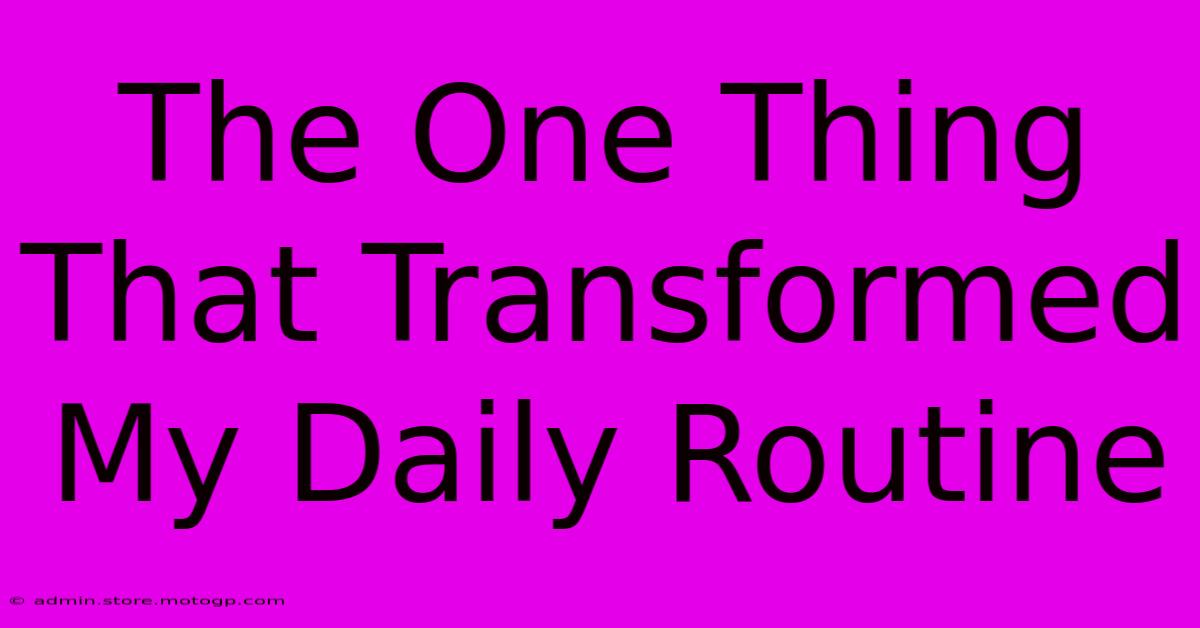 The One Thing That Transformed My Daily Routine