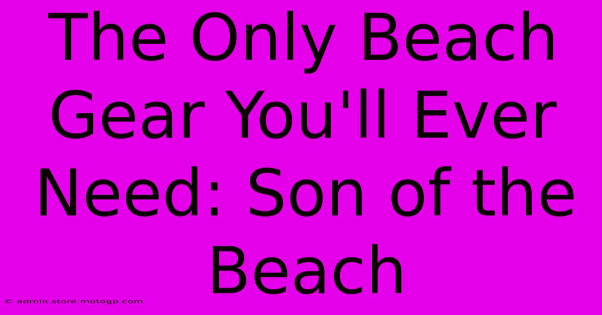 The Only Beach Gear You'll Ever Need: Son Of The Beach