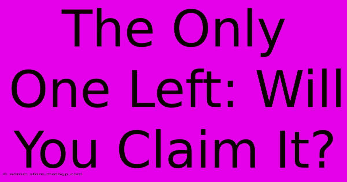 The Only One Left: Will You Claim It?