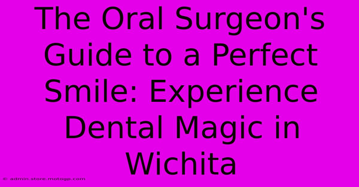 The Oral Surgeon's Guide To A Perfect Smile: Experience Dental Magic In Wichita