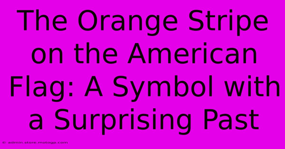 The Orange Stripe On The American Flag: A Symbol With A Surprising Past