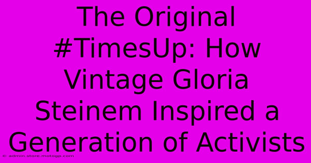 The Original #TimesUp: How Vintage Gloria Steinem Inspired A Generation Of Activists