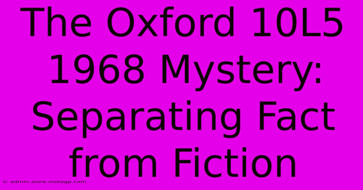 The Oxford 10L5 1968 Mystery: Separating Fact From Fiction