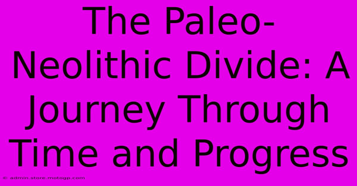 The Paleo-Neolithic Divide: A Journey Through Time And Progress