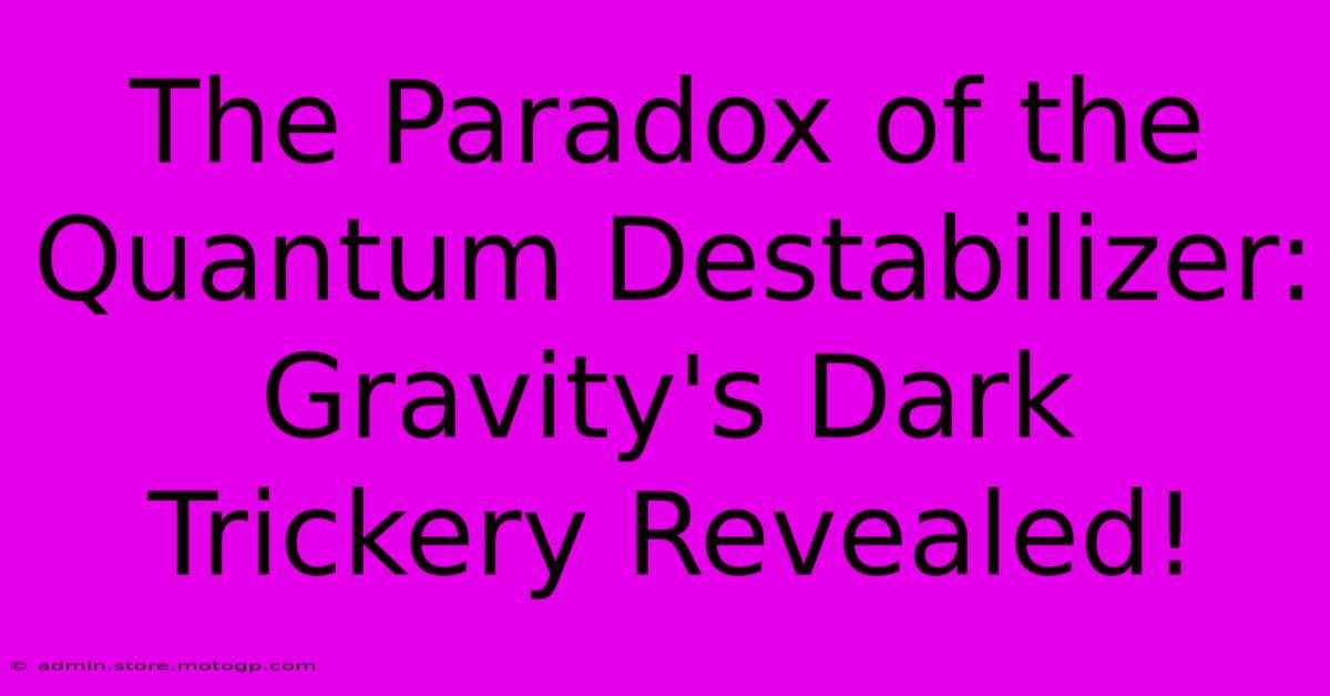 The Paradox Of The Quantum Destabilizer: Gravity's Dark Trickery Revealed!