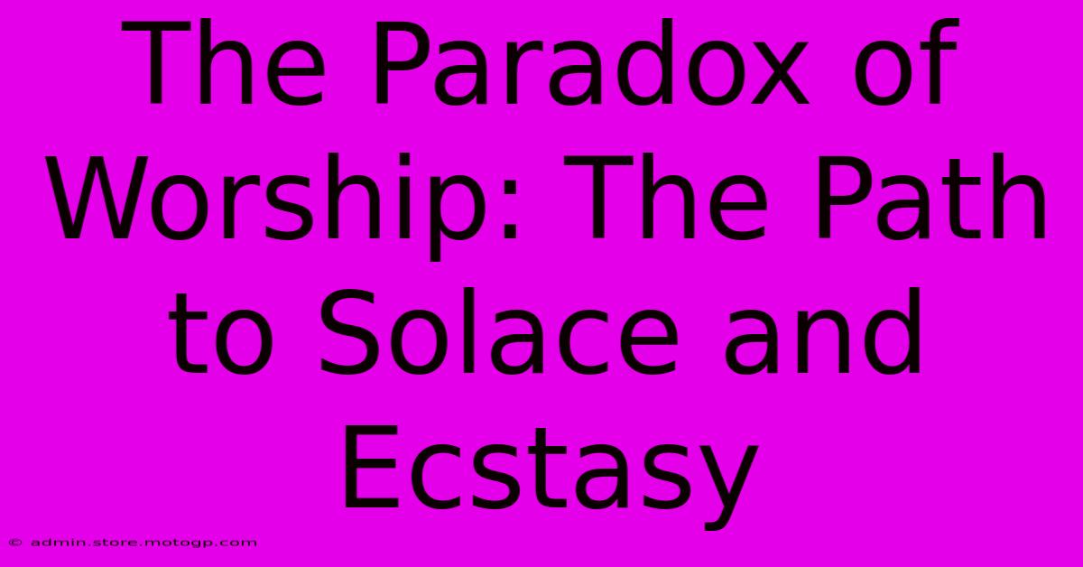 The Paradox Of Worship: The Path To Solace And Ecstasy