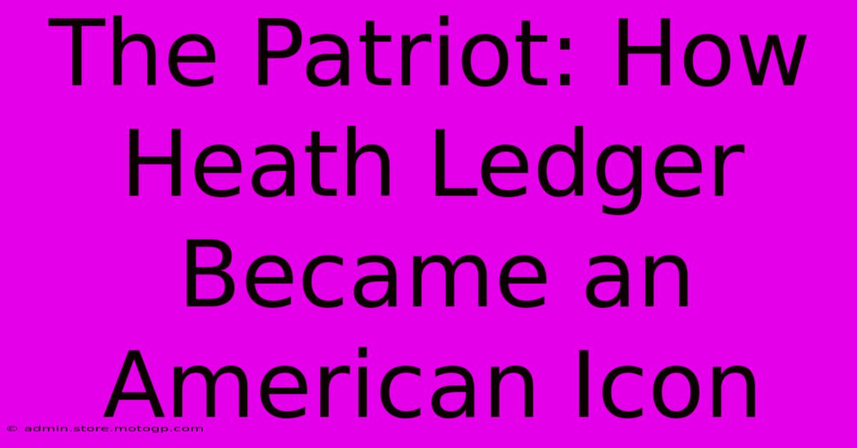 The Patriot: How Heath Ledger Became An American Icon