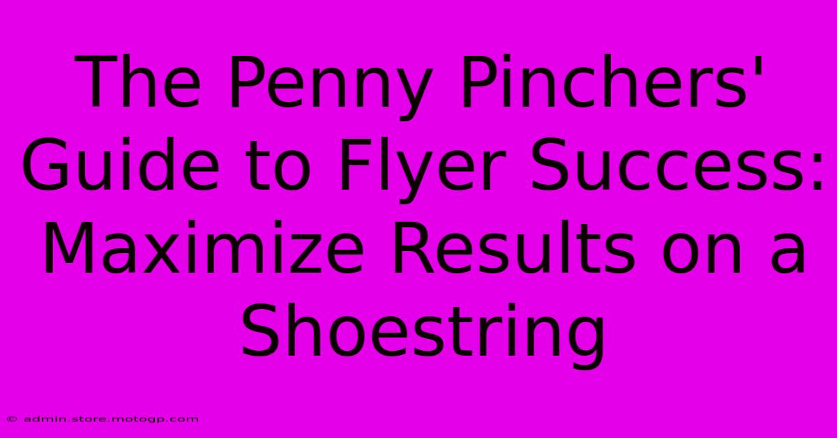 The Penny Pinchers' Guide To Flyer Success: Maximize Results On A Shoestring