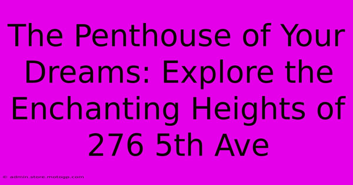 The Penthouse Of Your Dreams: Explore The Enchanting Heights Of 276 5th Ave