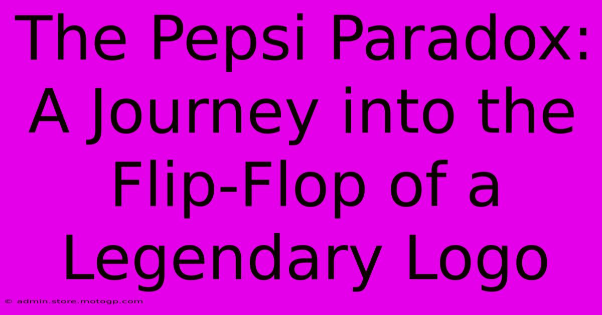 The Pepsi Paradox: A Journey Into The Flip-Flop Of A Legendary Logo